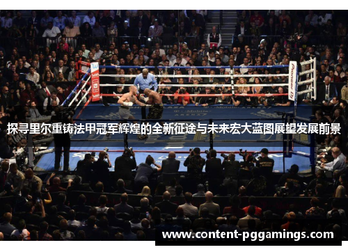 探寻里尔重铸法甲冠军辉煌的全新征途与未来宏大蓝图展望发展前景