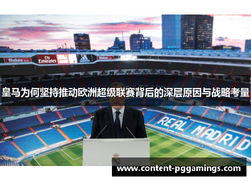 皇马为何坚持推动欧洲超级联赛背后的深层原因与战略考量 皇马为何坚持推动欧洲超级联赛背后的深层原因与战略考量