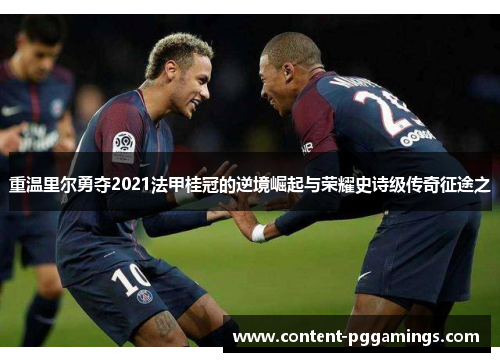 重温里尔勇夺2021法甲桂冠的逆境崛起与荣耀史诗级传奇征途之 重温里尔勇夺2021法甲桂冠的逆境崛起与荣耀史诗级传奇征途之