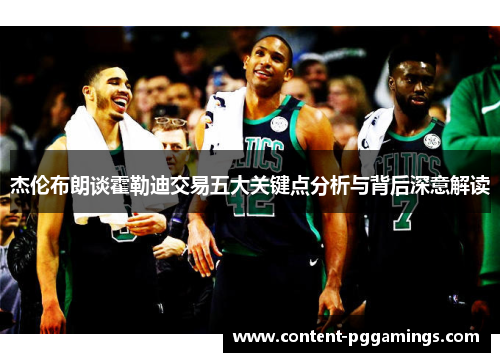 杰伦布朗谈霍勒迪交易五大关键点分析与背后深意解读