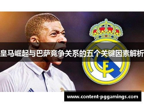 皇马崛起与巴萨竞争关系的五个关键因素解析 皇马崛起与巴萨竞争关系的五个关键因素解析