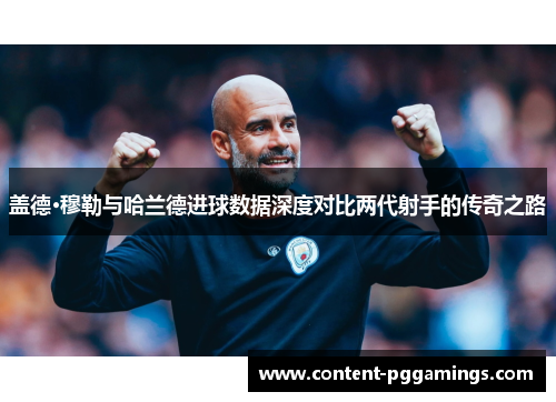 盖德·穆勒与哈兰德进球数据深度对比两代射手的传奇之路 盖德·穆勒与哈兰德进球数据深度对比两代射手的传奇之路