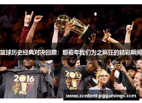 篮球历史经典对决回顾：那些年我们为之疯狂的精彩瞬间